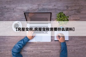 【房屋交税,房屋交税需要什么资料】
