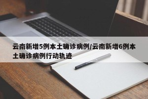 云南新增5例本土确诊病例/云南新增6例本土确诊病例行动轨迹