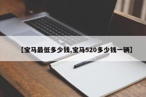 【宝马最低多少钱,宝马520多少钱一辆】