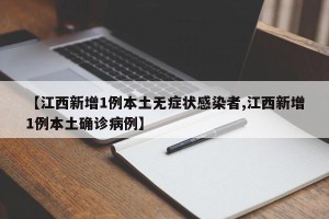 【江西新增1例本土无症状感染者,江西新增1例本土确诊病例】