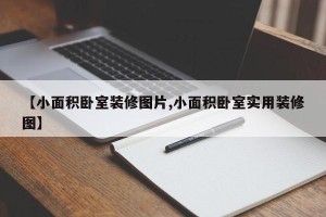 【小面积卧室装修图片,小面积卧室实用装修图】