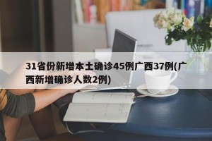 31省份新增本土确诊45例广西37例(广西新增确诊人数2例)