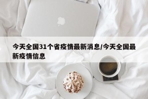 今天全国31个省疫情最新消息/今天全国最新疫情信息