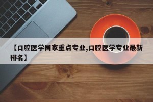 【口腔医学国家重点专业,口腔医学专业最新排名】
