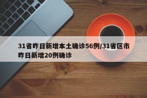 31省昨日新增本土确诊56例/31省区市昨日新增20例确诊