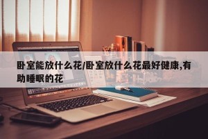 卧室能放什么花/卧室放什么花最好健康,有助睡眠的花