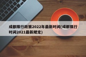 成都限行政策2022年最新时间(成都限行时间2021最新规定)