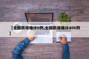 【全国新增确诊6例,全国新增确诊406例】