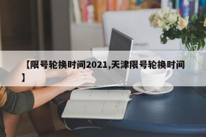 【限号轮换时间2021,天津限号轮换时间】