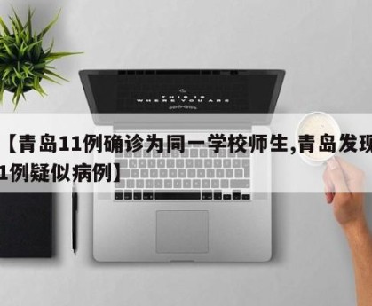 【青岛11例确诊为同一学校师生,青岛发现1例疑似病例】