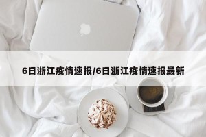 6日浙江疫情速报/6日浙江疫情速报最新