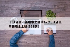 【31省区市新增本土确诊42例,31省区市新增本土确诊61例】