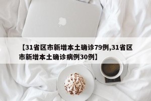 【31省区市新增本土确诊79例,31省区市新增本土确诊病例30例】