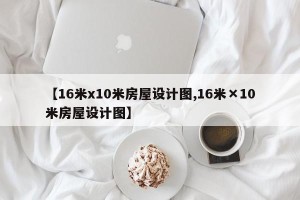 【16米x10米房屋设计图,16米×10米房屋设计图】